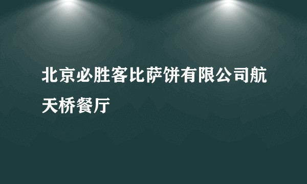 北京必胜客比萨饼有限公司航天桥餐厅