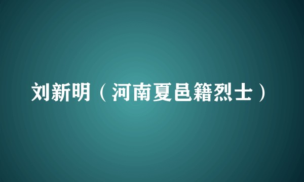 刘新明（河南夏邑籍烈士）