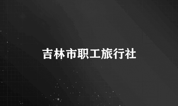 吉林市职工旅行社