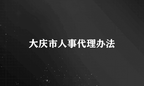 大庆市人事代理办法