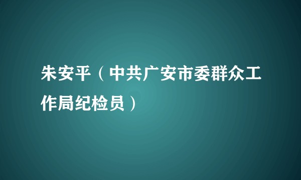 朱安平（中共广安市委群众工作局纪检员）