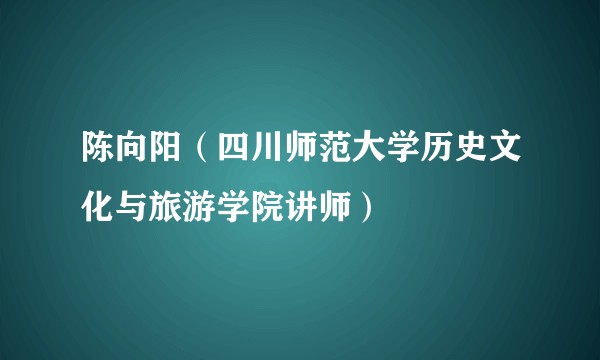 陈向阳(四川师范大学历史文化与旅游学院讲师)