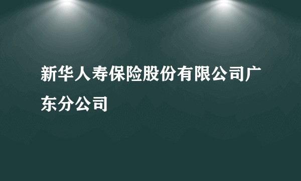 新华人寿保险股份有限公司广东分公司