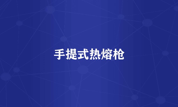 手提式热熔枪