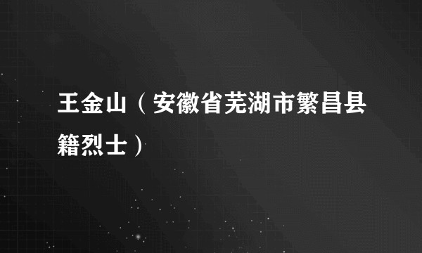 王金山（安徽省芜湖市繁昌县籍烈士）