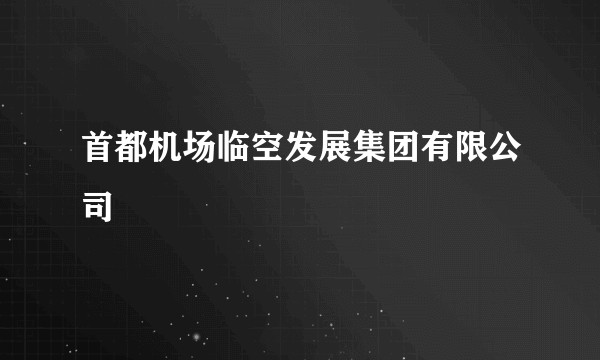 首都机场临空发展集团有限公司