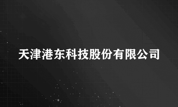 天津港东科技股份有限公司