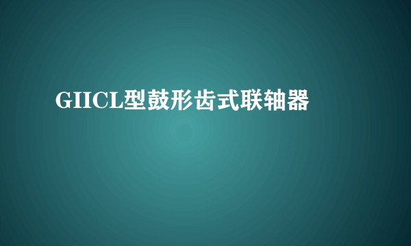GIICL型鼓形齿式联轴器
