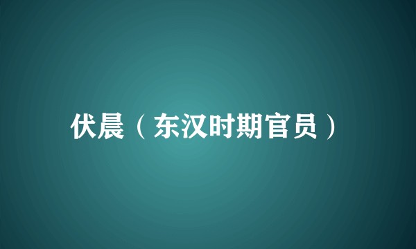 伏晨(东汉时期官员)