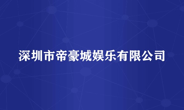 深圳市帝豪城娱乐有限公司