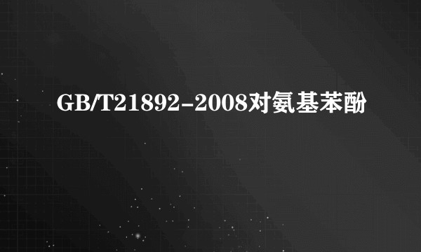 GB/T21892-2008对氨基苯酚