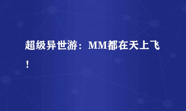 超级异世游：MM都在天上飞！