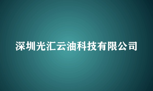 深圳光汇云油科技有限公司