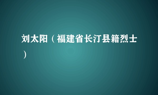 刘太阳（福建省长汀县籍烈士）