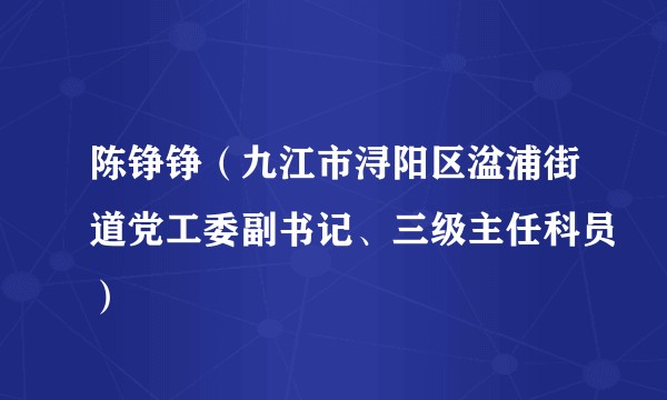 陈铮铮（九江市浔阳区湓浦街道党工委副书记、三级主任科员）