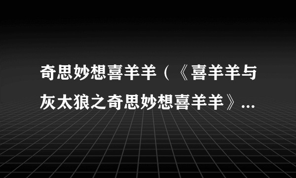 奇思妙想喜羊羊（《喜羊羊与灰太狼之奇思妙想喜羊羊》主题曲）