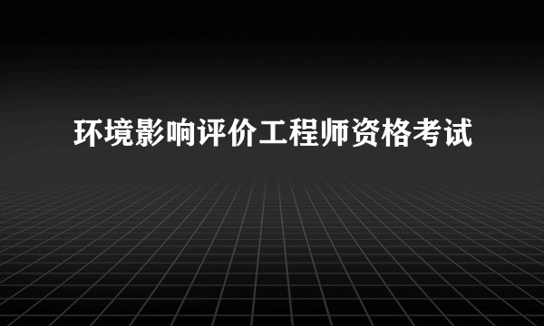 环境影响评价工程师资格考试