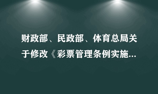 财政部、民政部、体育总局关于修改《彩票管理条例实施细则》的决定