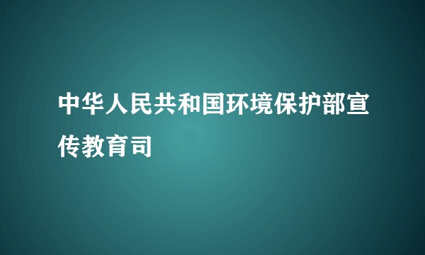 中华人民共和国环境保护部宣传教育司