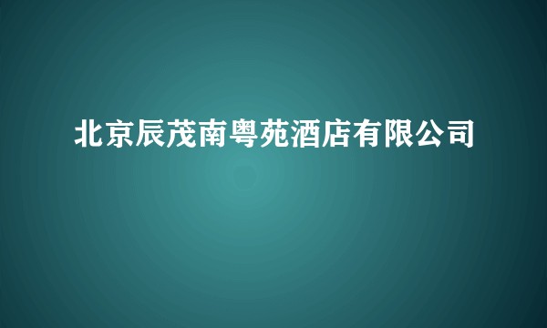 北京辰茂南粤苑酒店有限公司
