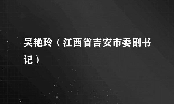 吴艳玲（江西省吉安市委副书记）