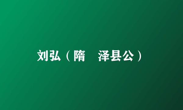刘弘(隋濩泽县公)