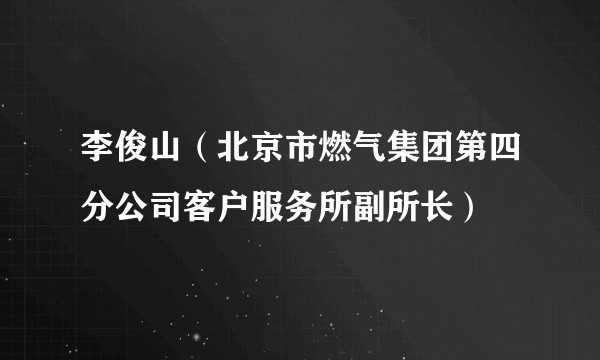 李俊山（北京市燃气集团第四分公司客户服务所副所长）