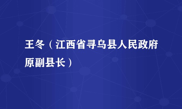 王冬（江西省寻乌县人民政府原副县长）