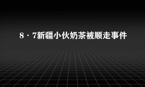 8·7新疆小伙奶茶被顺走事件
