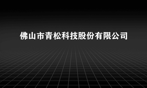 佛山市青松科技股份有限公司