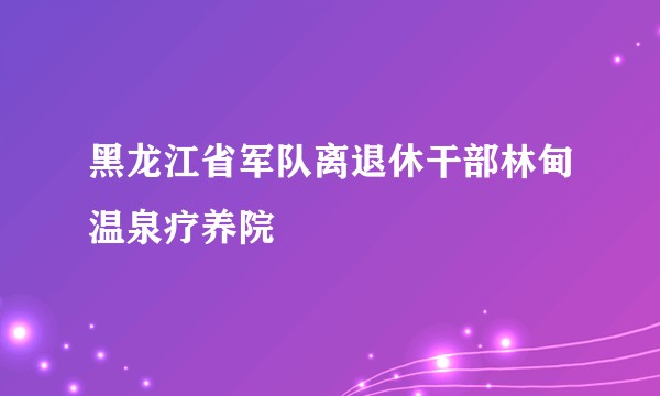 黑龙江省军队离退休干部林甸温泉疗养院