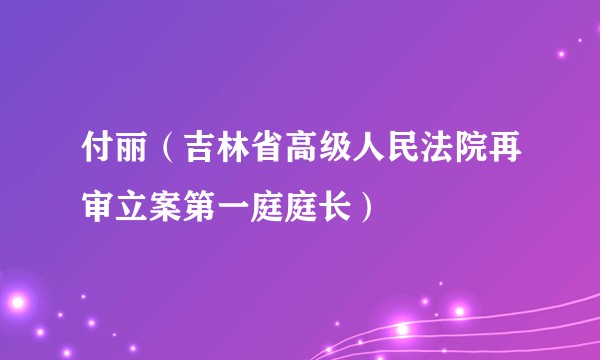 付丽（吉林省高级人民法院再审立案第一庭庭长）