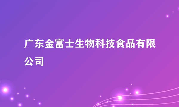 广东金富士生物科技食品有限公司