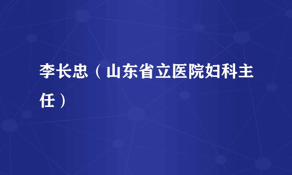 李长忠（山东省立医院妇科主任）