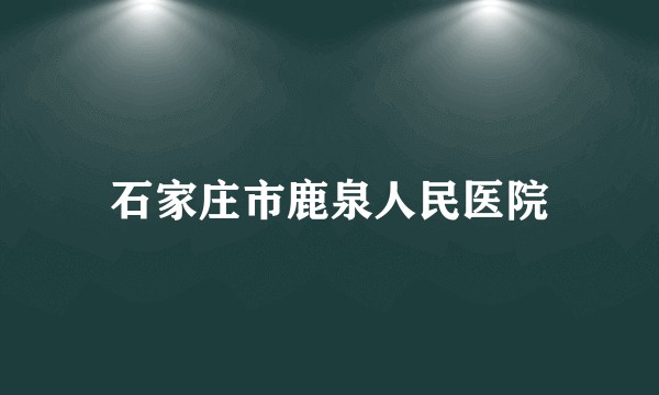 石家庄市鹿泉人民医院