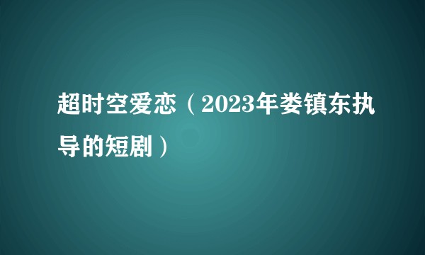 超时空爱恋（2023年娄镇东执导的短剧）
