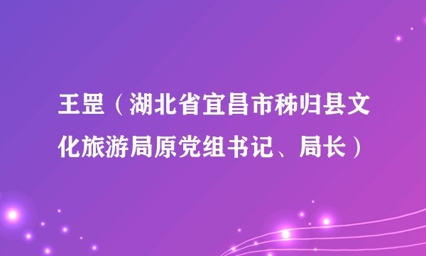 王罡（湖北省宜昌市秭归县文化旅游局原党组书记、局长）