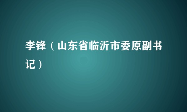 李锋（山东省临沂市委原副书记）