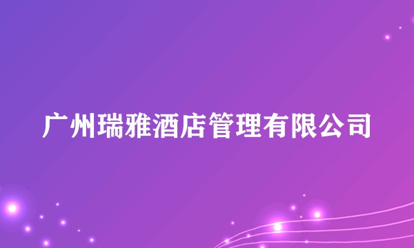 广州瑞雅酒店管理有限公司