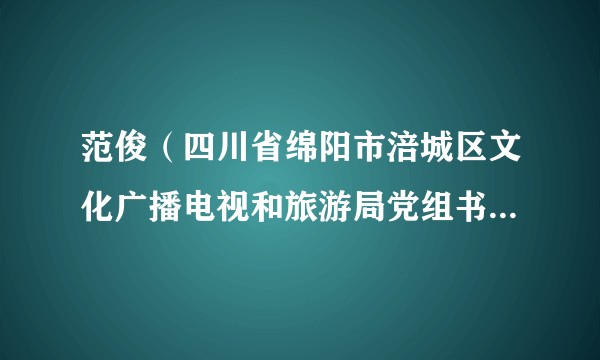 范俊（四川省绵阳市涪城区文化广播电视和旅游局党组书记、局长）