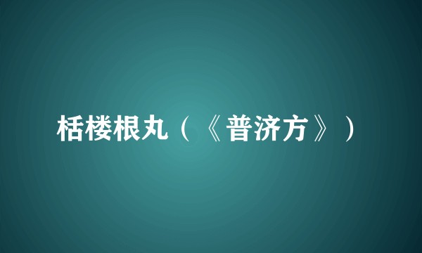 栝楼根丸（《普济方》）