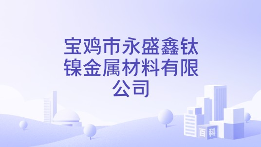 宝鸡市永盛鑫钛镍金属材料有限公司