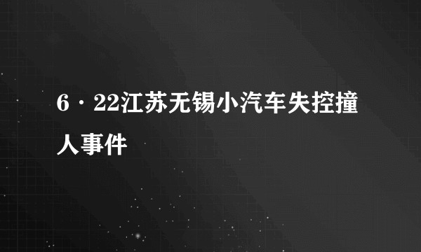 6·22江苏无锡小汽车失控撞人事件