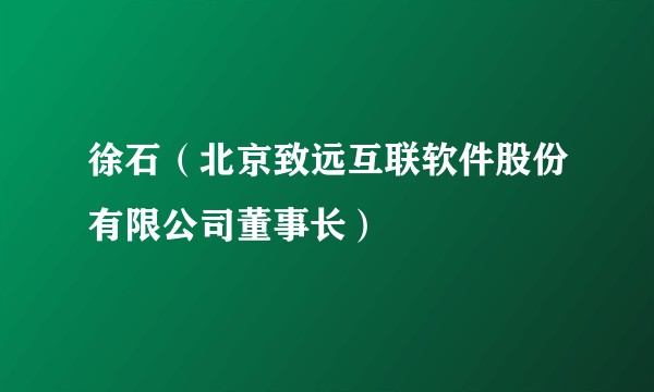徐石（北京致远互联软件股份有限公司董事长）
