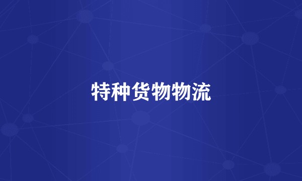 特种货物物流