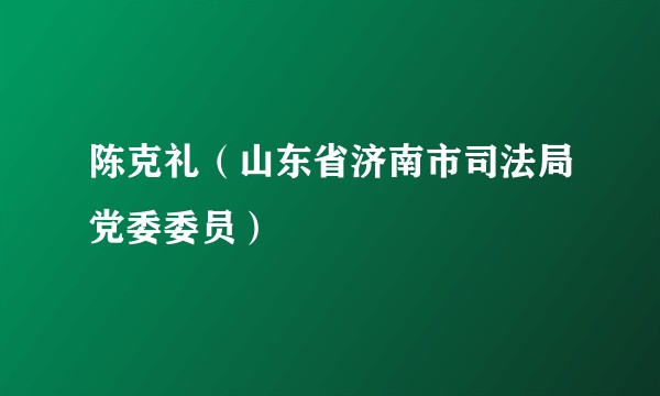 陈克礼（山东省济南市司法局党委委员）