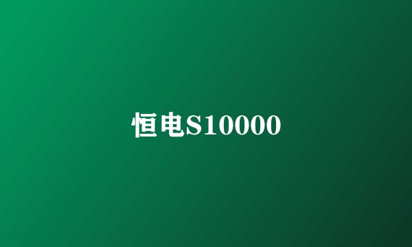恒电S10000