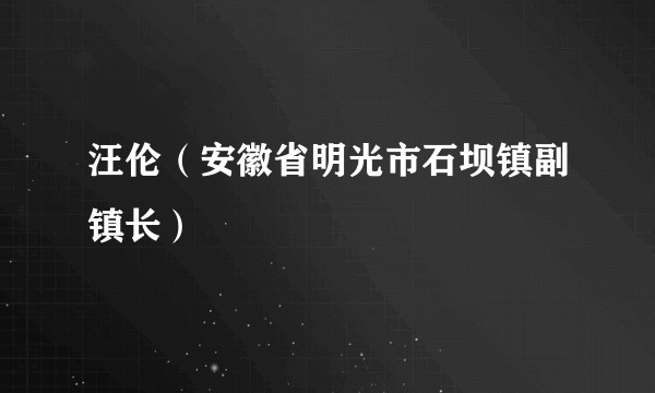 汪伦（安徽省明光市石坝镇副镇长）
