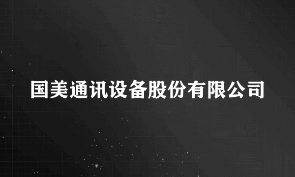 国美通讯设备股份有限公司
