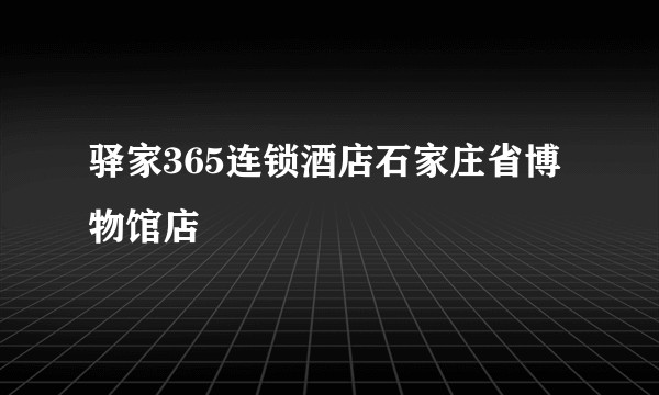 驿家365连锁酒店石家庄省博物馆店